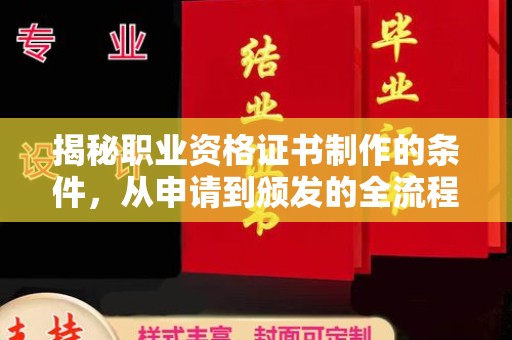 弋阳揭秘职业资格证书制作的条件，从申请到颁发的全流程解析